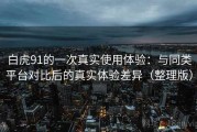 白虎91的一次真实使用体验：与同类平台对比后的真实体验差异（整理版）