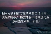 把可可影视官方在线观看当作日常工具后的感受：播放体验、清晰度与资源完整性观察（实测）
