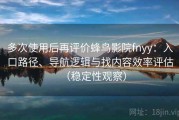 多次使用后再评价蜂鸟影院fnyy：入口路径、导航逻辑与找内容效率评估（稳定性观察）