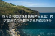 蜂鸟影院在线观看使用体验复盘：内容覆盖范围与推荐逻辑的直观感受