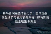 蜂鸟影院完整体验记录：整体观感、交互细节与使用节奏评价，蜂鸟影院 搜索剧集 视频名