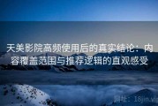 天美影院高频使用后的真实结论：内容覆盖范围与推荐逻辑的直观感受