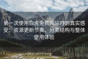 第一次使用白虎免费网站时的真实感受：资源更新节奏、分类结构与整体使用体验