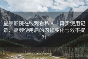 星辰影院在线观看私人｜真实使用记录：高频使用后的习惯变化与效率提升