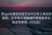 把age动漫官网首页当作日常工具后的感受：在手机与电脑端的使用差异与稳定性表现（对比后）