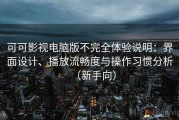 可可影视电脑版不完全体验说明：界面设计、播放流畅度与操作习惯分析（新手向）