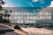 把可可影视在线观看当作日常工具后的感受：新用户上手难度与常见问题整理（整理版）