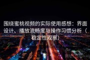 围绕蜜桃视频的实际使用感想：界面设计、播放流畅度与操作习惯分析（稳定性观察）