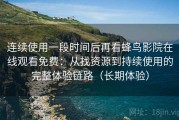 连续使用一段时间后再看蜂鸟影院在线观看免费：从找资源到持续使用的完整体验链路（长期体验）
