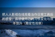 把人人影视在线观看当作日常工具后的感受：高频使用后的习惯变化与效率提升（稳定性观察）