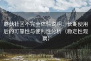 蘑菇社区不完全体验说明：长期使用后的可靠性与便利性分析（稳定性观察）