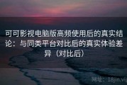 可可影视电脑版高频使用后的真实结论：与同类平台对比后的真实体验差异（对比后）