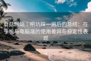 蘑菇网站｜把坑踩一遍后的总结：在手机与电脑端的使用差异与稳定性表现