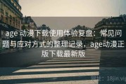 age 动漫下载使用体验复盘：常见问题与应对方式的整理记录，age动漫正版下载最新版