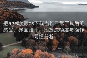 把age动漫ios下载当作日常工具后的感受：界面设计、播放流畅度与操作习惯分析