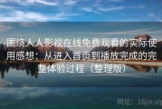 围绕人人影视在线免费观看的实际使用感想：从进入首页到播放完成的完整体验过程（整理版）