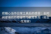 把糖心当作日常工具后的感受：长时间使用后的稳定性与加载表现（稳定性观察）