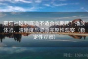 蘑菇社区到底适不适合长期用？播放体验、清晰度与资源完整性观察（稳定性观察）