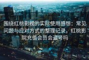 围绕红桃影视的实际使用感想：常见问题与应对方式的整理记录，红桃影院充值会员会盗号吗