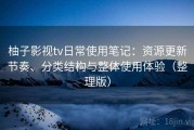 柚子影视tv日常使用笔记：资源更新节奏、分类结构与整体使用体验（整理版）