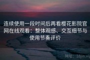 连续使用一段时间后再看樱花影院官网在线观看：整体观感、交互细节与使用节奏评价