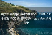 age动漫app日常使用笔记：新用户上手难度与常见问题整理，age动画动漫app