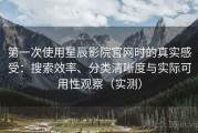 第一次使用星辰影院官网时的真实感受：搜索效率、分类清晰度与实际可用性观察（实测）