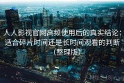 人人影视官网高频使用后的真实结论：适合碎片时间还是长时间观看的判断（整理版）