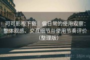 可可影视下载｜偏日常的使用观察：整体观感、交互细节与使用节奏评价（整理版）