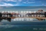 白虎自扣在线｜稳定使用一段时间后的体会：内容覆盖范围与推荐逻辑的直观感受（实测）