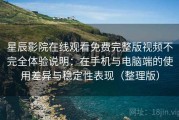 星辰影院在线观看免费完整版视频不完全体验说明：在手机与电脑端的使用差异与稳定性表现（整理版）