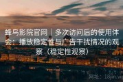 蜂鸟影院官网｜多次访问后的使用体会：播放稳定性与广告干扰情况的观察（稳定性观察）