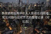多次使用后再评价人人影视在线观看：常见问题与应对方式的整理记录（对比后）
