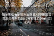 柚子影视app使用后的直观印象整理：资源失效时的替代方案体验记录（对比后）