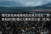 樱花影院高频使用后的真实结论：资源失效时的替代方案体验记录（实测）