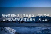 柚子影视tv使用体验复盘：与同类平台对比后的真实体验差异（对比后）