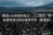 蘑菇tv日常使用笔记：入口路径、导航逻辑与找内容效率评估（整理版）