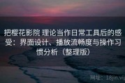 把樱花影院 理论当作日常工具后的感受：界面设计、播放流畅度与操作习惯分析（整理版）