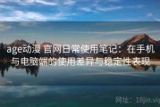 age动漫 官网日常使用笔记：在手机与电脑端的使用差异与稳定性表现