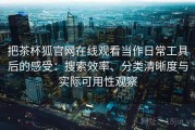 把茶杯狐官网在线观看当作日常工具后的感受：搜索效率、分类清晰度与实际可用性观察