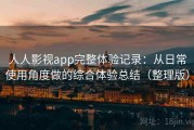 人人影视app完整体验记录：从日常使用角度做的综合体验总结（整理版）