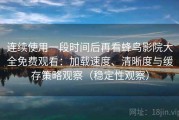 连续使用一段时间后再看蜂鸟影院大全免费观看：加载速度、清晰度与缓存策略观察（稳定性观察）
