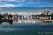 可可影视在线观看免费日常使用笔记：从进入首页到播放完成的完整体验过程（新手向）