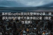 茶杯狐cupfox官网完整体验记录：资源失效时的替代方案体验记录（稳定性观察）