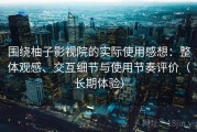围绕柚子影视院的实际使用感想：整体观感、交互细节与使用节奏评价（长期体验）
