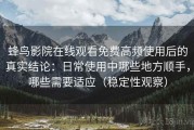 蜂鸟影院在线观看免费高频使用后的真实结论：日常使用中哪些地方顺手，哪些需要适应（稳定性观察）