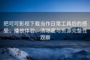 把可可影视下载当作日常工具后的感受：播放体验、清晰度与资源完整性观察