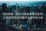 连续使用一段时间后再看樱花影院：长期使用后的可靠性与便利性分析