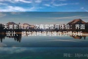 天美影院的一次真实使用体验：界面设计、播放流畅度与操作习惯分析