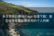 多次使用后再评价age 动漫下载：是否值得收藏长期使用的个人判断